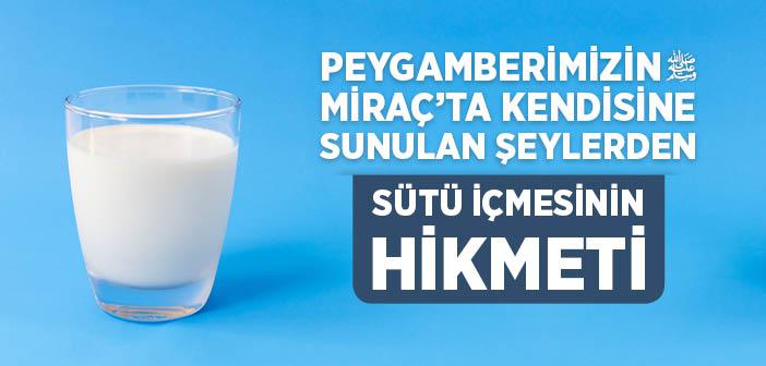 Peygamberimizin Miraç’ta, Kendisine Sunulan Şeylerden Sütü İçmesinin Hikmeti