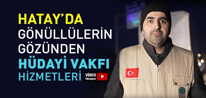 Hatay’da Gönüllülerin Gözünden Hüdayi Vakfı Hizmetleri