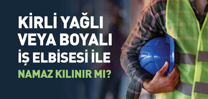 Kirli, Yağlı veya Boyalı İş Elbisesi ile Namaz Kılınır mı?