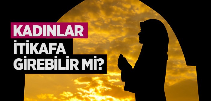 Kadınlar İtikaf Yapabilir mi?