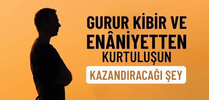 Gurur Kibir ve Enâniyetten Kurtuluş Ne Kazandırır?