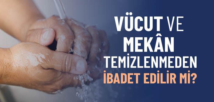 Vücut ve Mekân Temizlenmeden İbadet Yapılır mı?