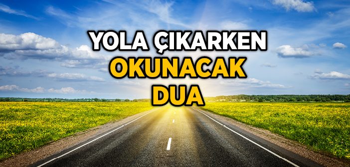 Yola Çıkarken Okunacak Dua