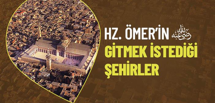 Hz. Ömer’in (r.a.) Gezmek İstediği Yerler